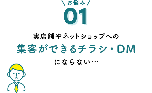 お悩み01 実店舗やネットショップへの集客ができるチラシ・DMにならない…