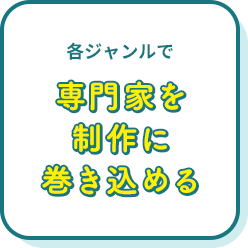 各ジャンルで専門家を制作に巻き込める