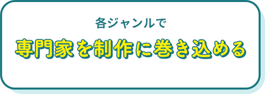 各ジャンルで専門家を制作に巻き込める